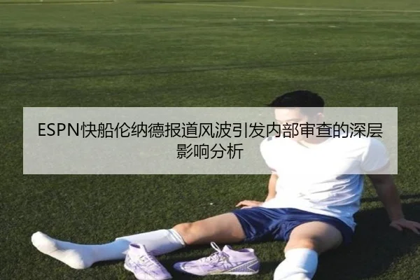 ESPN快船伦纳德报道风波引发内部审查的深层影响分析