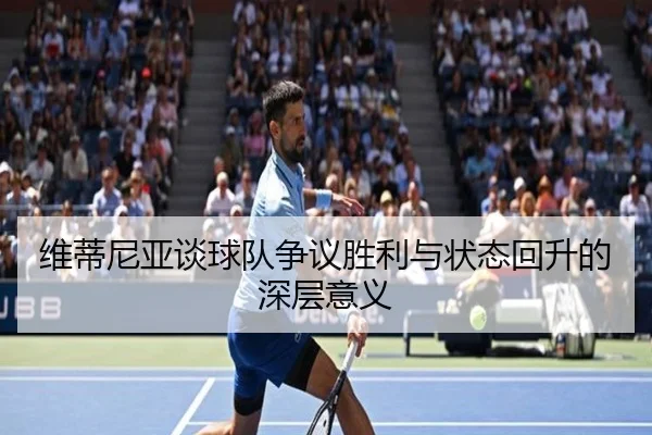 维蒂尼亚谈球队争议胜利与状态回升的深层意义